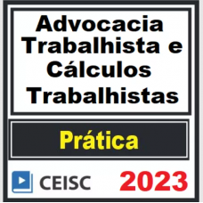 PRÁTICA JÚRIDICA (FORENSE) - ADVOCACIA TRABALHISTA E CÁLCULOS TRABALHISTAS - CEISC 2023