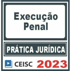 Prática Jurídica (Advocacia Criminal + Execução Penal) Ceisc 2023