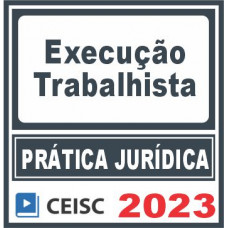 Prática Jurídica (Execução trabalhista) Ceisc 2023